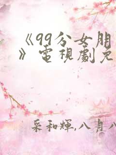 《99分女朋友》电视剧免费观看