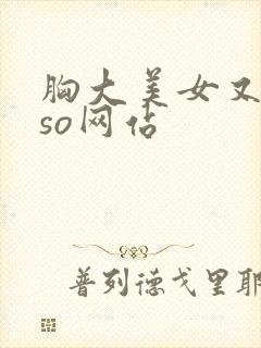 胸大美女又黄又so网站