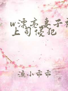 w漂亮妻子被夫上司侵犯