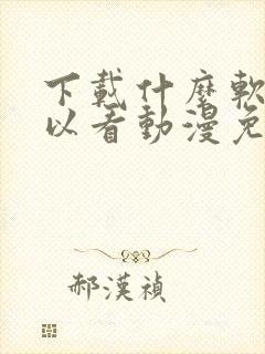 下载什么软件可以看动漫免费