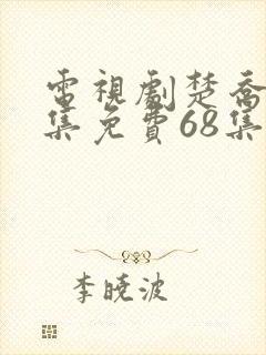 电视剧楚乔传全集免费68集