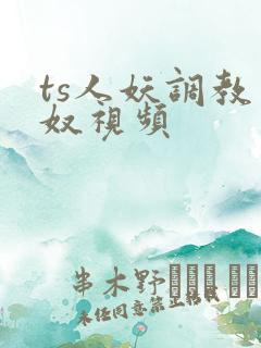 ts人妖调教男奴视频