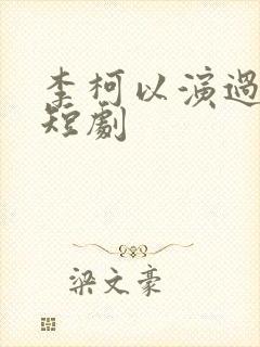 李柯以演过哪些短剧