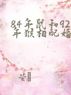 84年鼠和92年猴相配婚姻如何