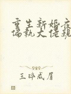 重生新婚夜,被偏执大佬亲疯了完结版
