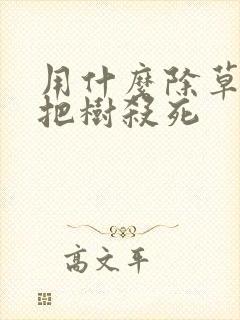 用什么除草剂能把树杀死