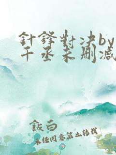 针锋对决by水千丞未删减