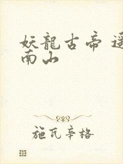 妖龙古帝 遥望南山
