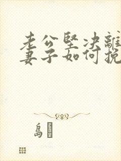 老公坚决离婚 妻子如何挽回