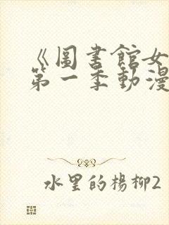 《图书馆女友》第一季动漫