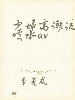 少妇高潮流白浆喷水av