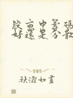 股市中筹码集中好还是分散好