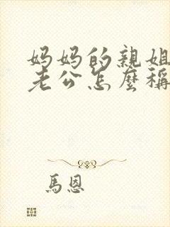 妈妈的亲姐姐的老公怎么称呼