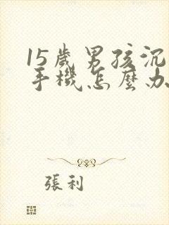 15岁男孩沉迷手机怎么办