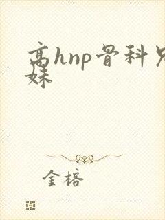 高hnp骨科兄妹