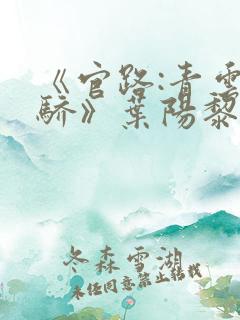 《官路:青云天骄》叶阳黎洁