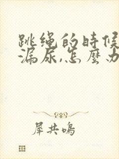跳绳的时候总是漏尿,怎么办