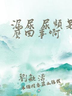 漏尿 尿频是怎么回事啊
