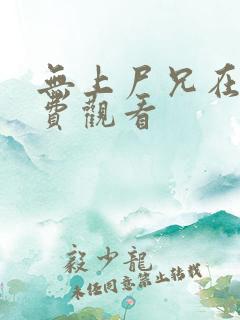 无上尸兄在线免费观看