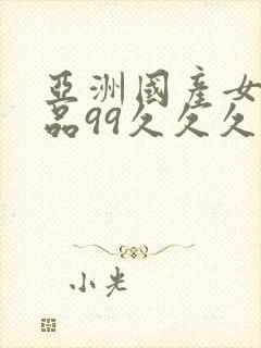 亚洲国产女人精品99久久久