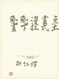 飞飞漫画免费漫画下拉式土豪漫画