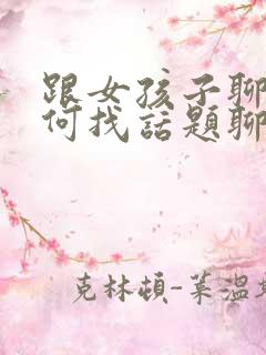 跟女孩子聊天如何找话题聊天