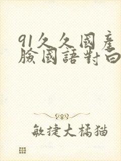 91久久国产露脸国语对白