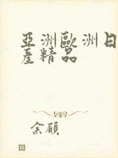亚洲欧洲日产国产精品