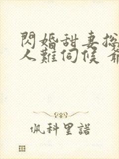 闪婚甜妻总裁大人难伺候 爷爷爷爷爷