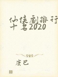 仙侠剧排行榜前十名2020