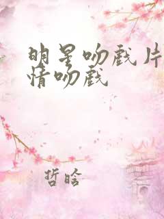 明星吻戏片段深情吻戏