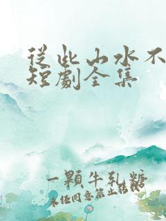 从此山水不相逢短剧全集