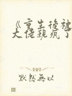 《重生后被偏执大佬亲疯了》