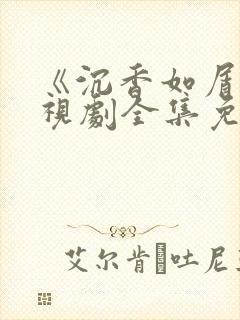《沉香如屑》电视剧全集免费观看