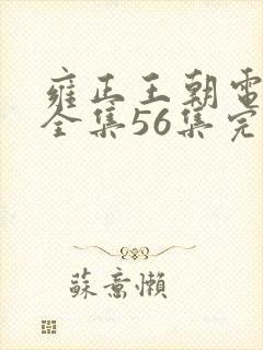 雍正王朝电视剧全集56集完整版免费观看