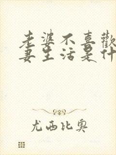 老婆不喜欢过夫妻生活是什么原因呢