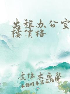 出租办公室写字楼价格