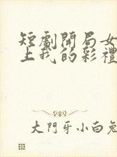 短剧开局女帝盯上我的彩礼
