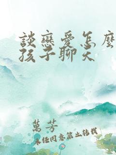 谈恋爱怎么和女孩子聊天