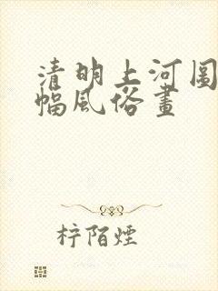 清明上河图是一幅风俗画