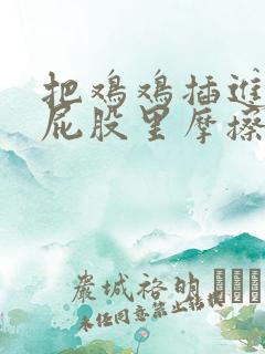 把鸡鸡插进女生屁股里摩擦视频