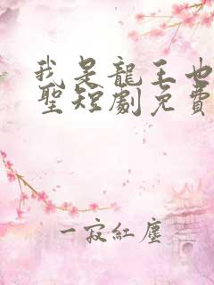 我是龙王也是医圣短剧免费观看50集视频