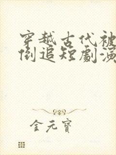 穿越古代被女帝倒追短剧演员表