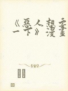 《恶人想要抢救一下》漫画免费