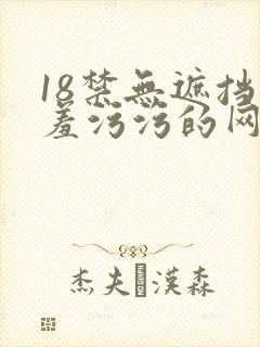 18禁无遮挡羞羞污污的网站