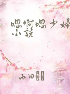 嗯啊嗯少妇爆操小说