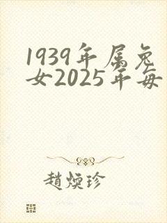 1939年属兔女2025年每月运气