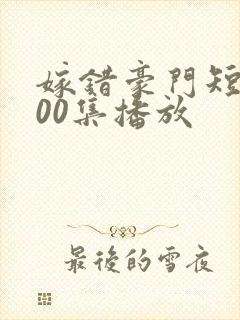 嫁错豪门短剧100集播放