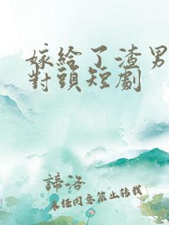 嫁给了渣男的死对头短剧