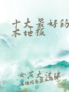 十大最好的纯实木地板